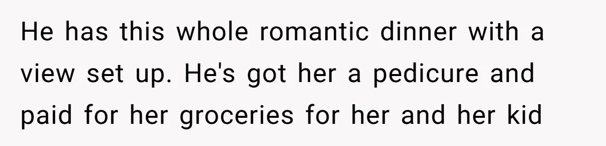 She Wanted Her Sister to Feel Beautiful for Her Proposal, But Her Plan Raised an Awkward Question He has this whole romantic dinner with a view set up. He's got her a pedicure and paid for her groceries for her and her kid
