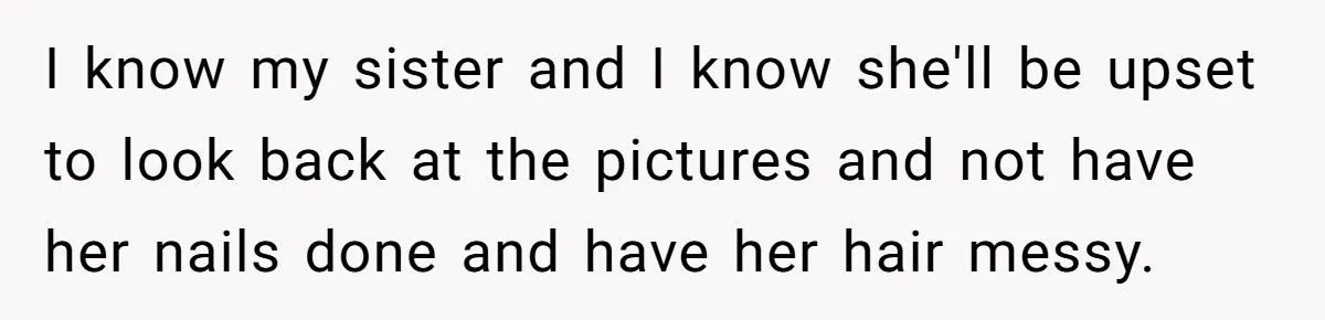 She Wanted Her Sister to Feel Beautiful for Her Proposal, But Her Plan Raised an Awkward Question I know my sister and I know she'll be upset to look back at the pictures and not have her nails done and have her hair messy.