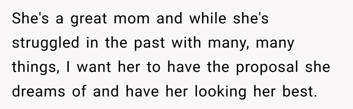 She Wanted Her Sister to Feel Beautiful for Her Proposal, But Her Plan Raised an Awkward Question She's a great mom and while she's struggled in the past with many, many things, I want her to have the proposal she dreams of and have her looking her...