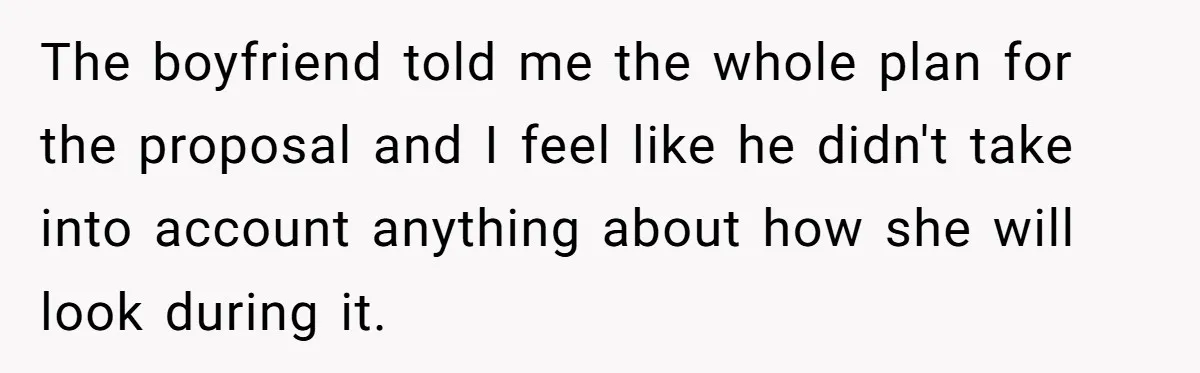 She Wanted Her Sister to Feel Beautiful for Her Proposal, But Her Plan Raised an Awkward Question The boyfriend told me the whole plan for the proposal and I feel like he didn't take into account anything about how she will look during it.