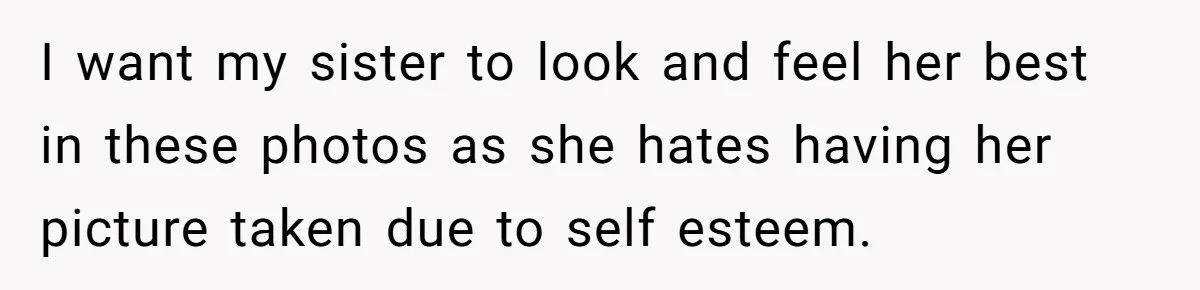 She Wanted Her Sister to Feel Beautiful for Her Proposal, But Her Plan Raised an Awkward Question I want my sister to look and feel her best in these photos as she hates having her picture taken due to self esteem.