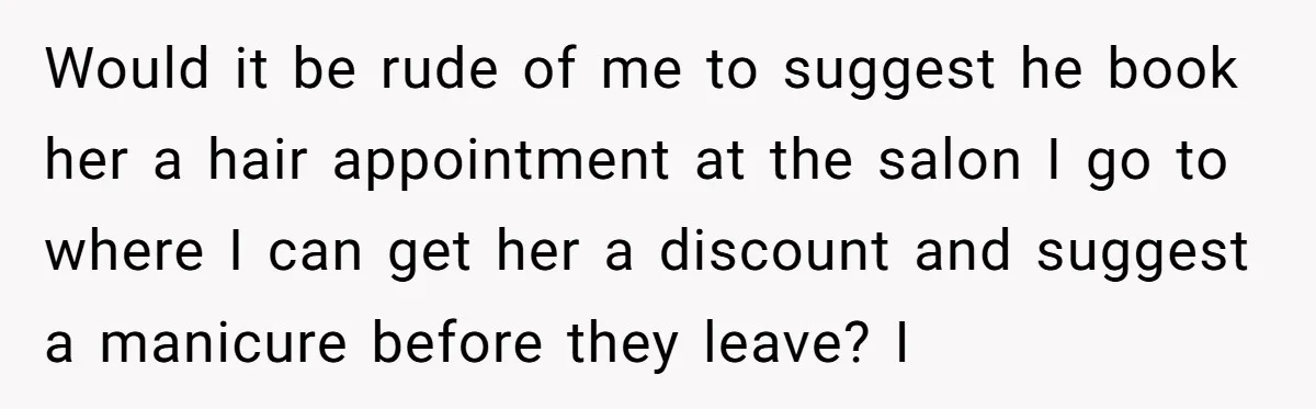 She Wanted Her Sister to Feel Beautiful for Her Proposal, But Her Plan Raised an Awkward Question Would it be rude of me to suggest he book her a hair appointment at the salon I go to where I can get her a discount and suggest a...