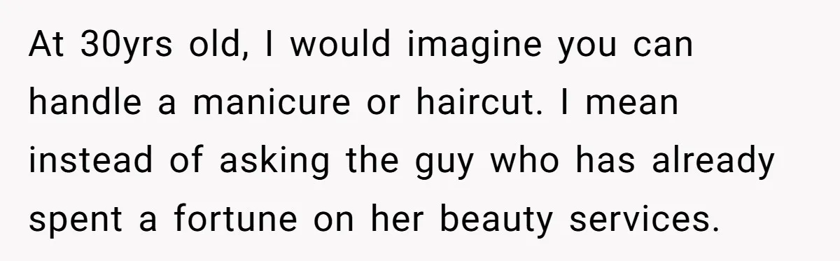 She Wanted Her Sister to Feel Beautiful for Her Proposal, But Her Plan Raised an Awkward Question At 30yrs old, I would imagine you can handle a manicure or haircut. I mean instead of asking the guy who has already spent a fortune on her beauty services.