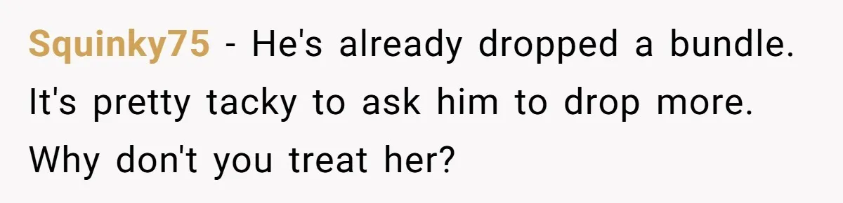 She Wanted Her Sister to Feel Beautiful for Her Proposal, But Her Plan Raised an Awkward Question Squinky75 − He's already dropped a bundle. It's pretty tacky to ask him to drop more. Why don't you treat her?