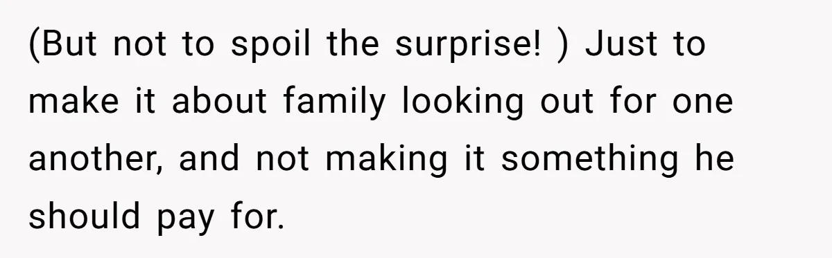 She Wanted Her Sister to Feel Beautiful for Her Proposal, But Her Plan Raised an Awkward Question (But not to spoil the surprise! ) Just to make it about family looking out for one another, and not making it something he should pay for.