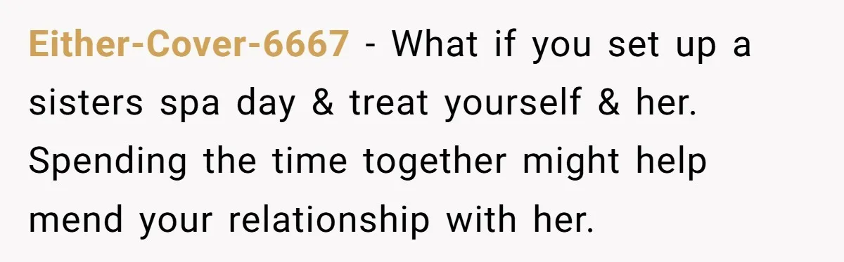 She Wanted Her Sister to Feel Beautiful for Her Proposal, But Her Plan Raised an Awkward Question Either-Cover-6667 − What if you set up a sisters spa day & treat yourself & her. Spending the time together might help mend your relationship with her.
