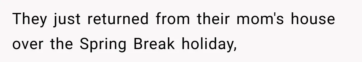 They just returned from their mom's house over the Spring Break holiday,