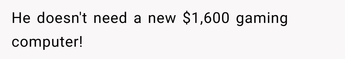 He doesn't need a new $1,600 gaming computer!