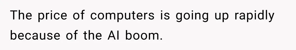 The price of computers is going up rapidly because of the AI boom.