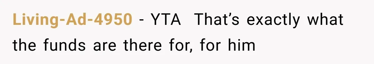 Living-Ad-4950 − YTA  That’s exactly what the funds are there for, for him