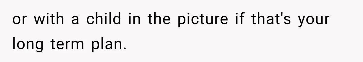 or with a child in the picture if that's your long term plan.