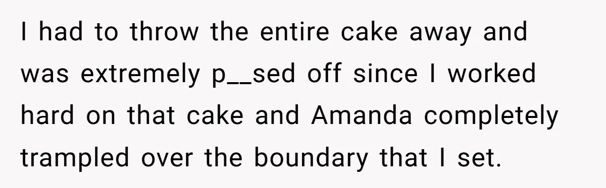 Woman Adds Almond Extract To All Her Food After Roommate Keeps Stealing And Lying About It I had to throw the entire cake away and was extremely p__sed off since I worked hard on that cake and Amanda completely trampled over the boundary that I set.