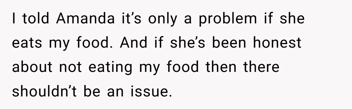 Woman Adds Almond Extract To All Her Food After Roommate Keeps Stealing And Lying About It I told Amanda it’s only a problem if she eats my food. And if she’s been honest about not eating my food then there shouldn’t be an issue.