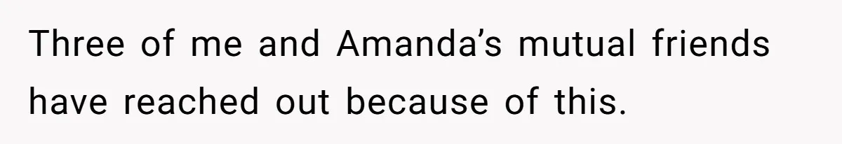 Woman Adds Almond Extract To All Her Food After Roommate Keeps Stealing And Lying About It Three of me and Amanda’s mutual friends have reached out because of this.