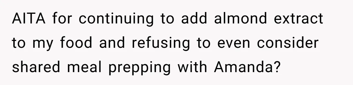 Woman Adds Almond Extract To All Her Food After Roommate Keeps Stealing And Lying About It AITA for continuing to add almond extract to my food and refusing to even consider shared meal prepping with Amanda?