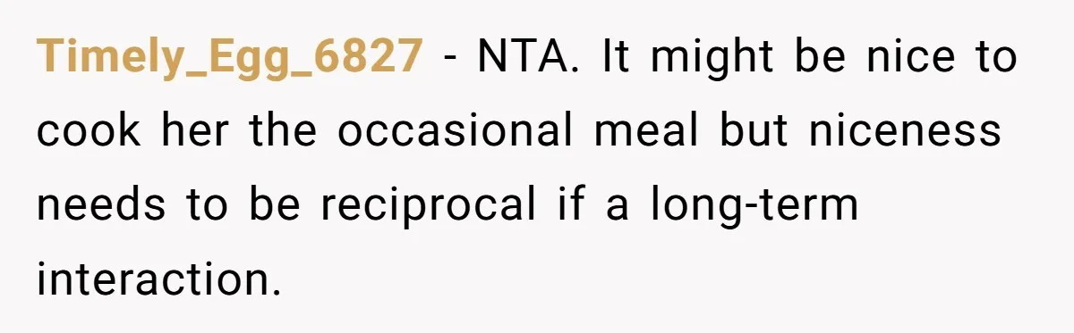 Woman Adds Almond Extract To All Her Food After Roommate Keeps Stealing And Lying About It Timely_Egg_6827 − NTA. It might be nice to cook her the occasional meal but niceness needs to be reciprocal if a long-term interaction.
