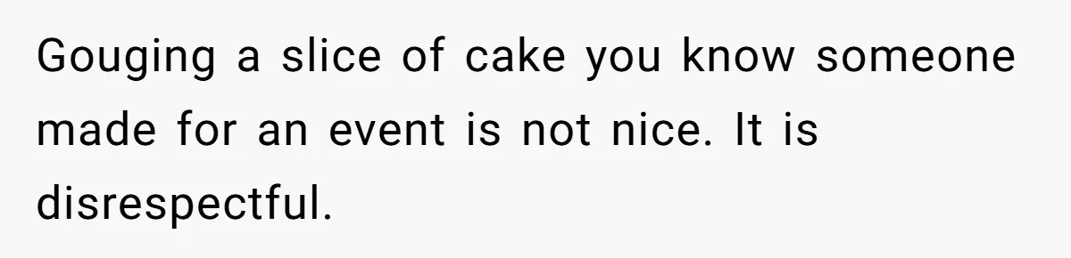 Woman Adds Almond Extract To All Her Food After Roommate Keeps Stealing And Lying About It Gouging a slice of cake you know someone made for an event is not nice. It is disrespectful.