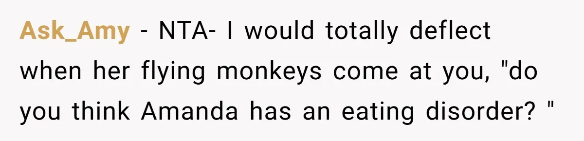 Woman Adds Almond Extract To All Her Food After Roommate Keeps Stealing And Lying About It Ask_Amy − NTA- I would totally deflect when her flying monkeys come at you, "do you think Amanda has an eating disorder? "