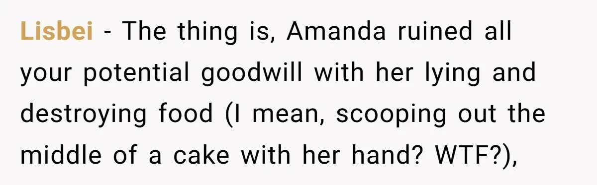 Woman Adds Almond Extract To All Her Food After Roommate Keeps Stealing And Lying About It Lisbei − The thing is, Amanda ruined all your potential goodwill with her lying and destroying food (I mean, scooping out the middle of a cake with her hand? WTF?),