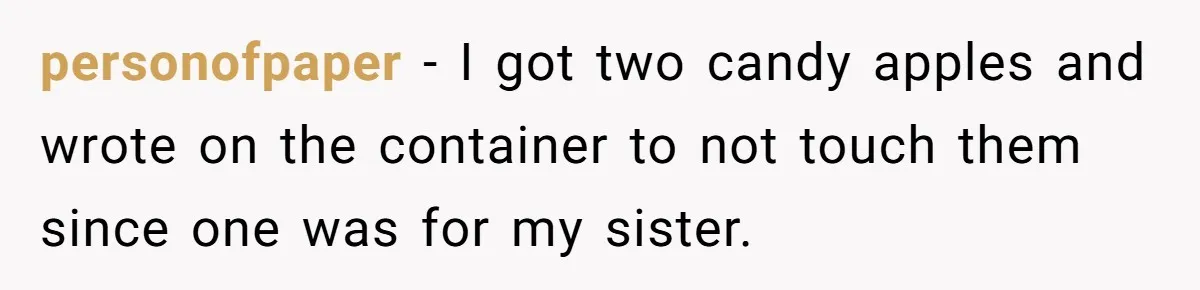 Woman Adds Almond Extract To All Her Food After Roommate Keeps Stealing And Lying About It personofpaper − I got two candy apples and wrote on the container to not touch them since one was for my sister.