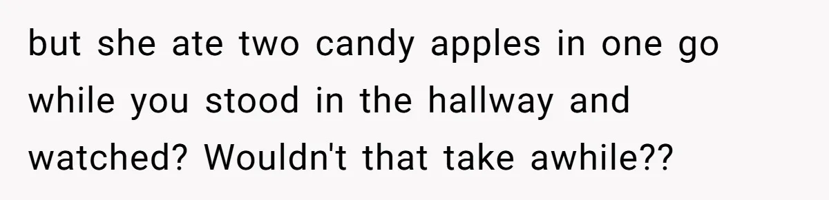 Woman Adds Almond Extract To All Her Food After Roommate Keeps Stealing And Lying About It but she ate two candy apples in one go while you stood in the hallway and watched? Wouldn't that take awhile??