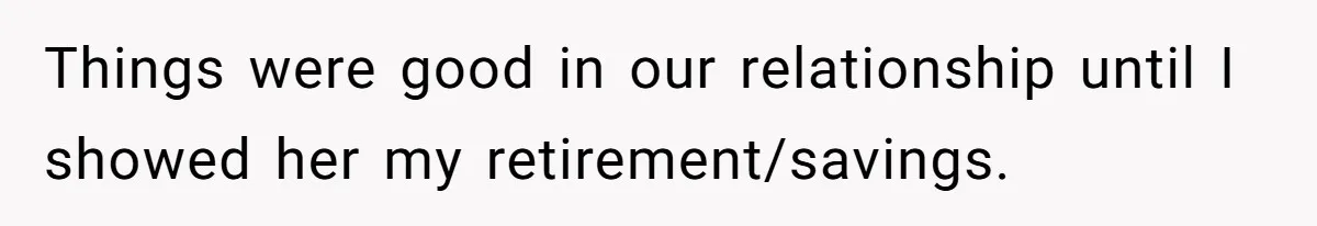 Girlfriend Accuses Boyfriend Of Calling Her Old And Ugly After He Says They’re Similar In Attractiveness Things were good in our relationship until I showed her my retirement/savings.