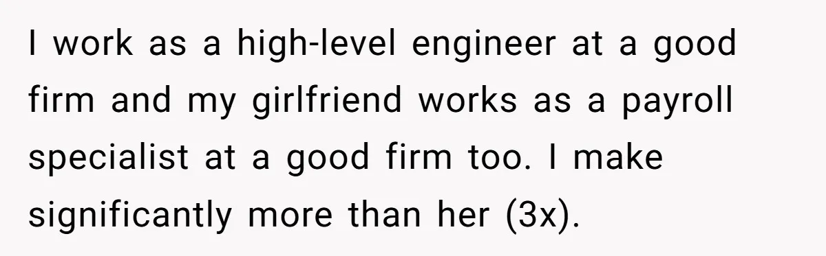 Girlfriend Accuses Boyfriend Of Calling Her Old And Ugly After He Says They’re Similar In Attractiveness I work as a high-level engineer at a good firm and my girlfriend works as a payroll specialist at a good firm too. I make significantly more than her (3x).