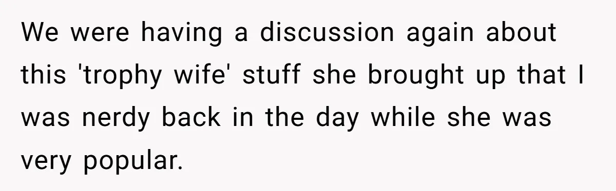 Girlfriend Accuses Boyfriend Of Calling Her Old And Ugly After He Says They’re Similar In Attractiveness We were having a discussion again about this 'trophy wife' stuff she brought up that I was nerdy back in the day while she was very popular.