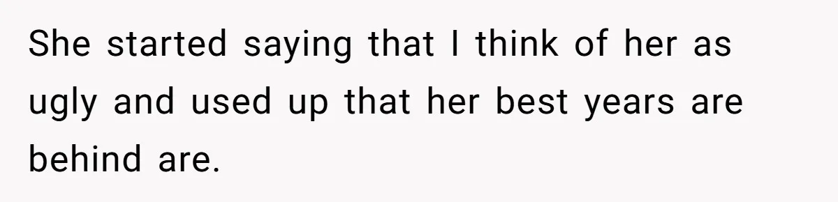 Girlfriend Accuses Boyfriend Of Calling Her Old And Ugly After He Says They’re Similar In Attractiveness She started saying that I think of her as ugly and used up that her best years are behind are.