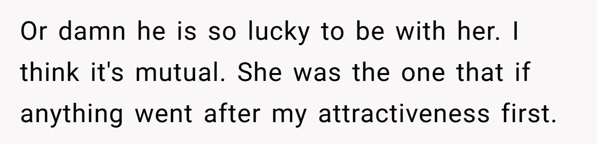 Girlfriend Accuses Boyfriend Of Calling Her Old And Ugly After He Says They’re Similar In Attractiveness Or damn he is so lucky to be with her. I think it's mutual. She was the one that if anything went after my attractiveness first. 