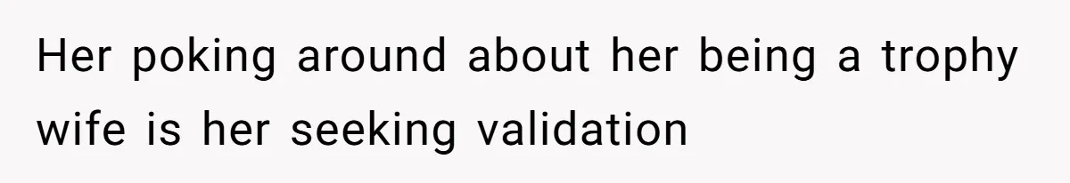 Girlfriend Accuses Boyfriend Of Calling Her Old And Ugly After He Says They’re Similar In Attractiveness Her poking around about her being a trophy wife is her seeking validation