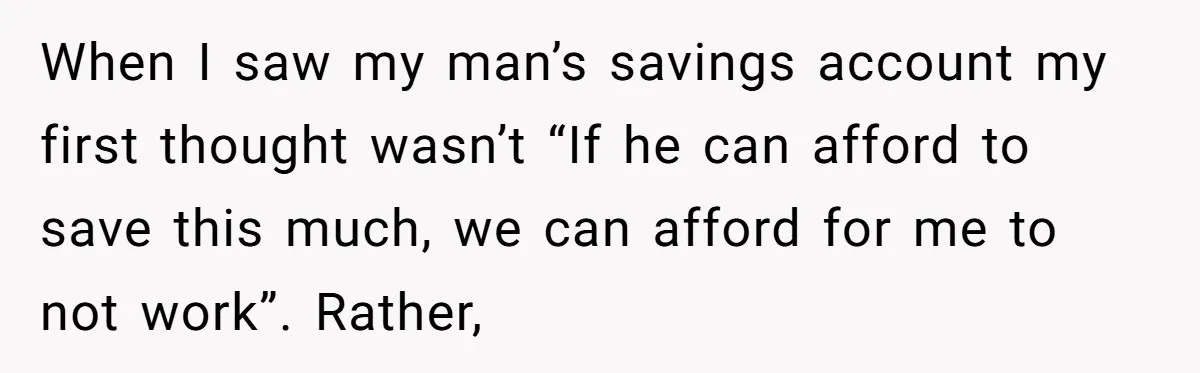 Girlfriend Accuses Boyfriend Of Calling Her Old And Ugly After He Says They’re Similar In Attractiveness When I saw my man’s savings account my first thought wasn’t “If he can afford to save this much, we can afford for me to not work”. Rather,