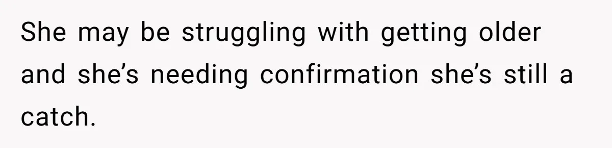 Girlfriend Accuses Boyfriend Of Calling Her Old And Ugly After He Says They’re Similar In Attractiveness She may be struggling with getting older and she’s needing confirmation she’s still a catch.