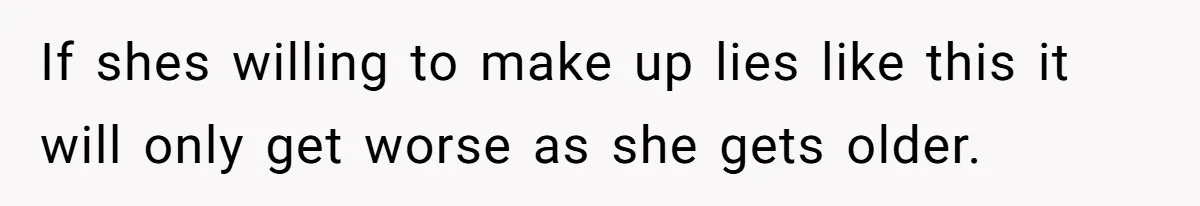 If shes willing to make up lies like this it will only get worse as she gets older.
