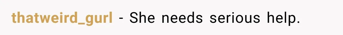thatweird_gurl − She needs serious help.