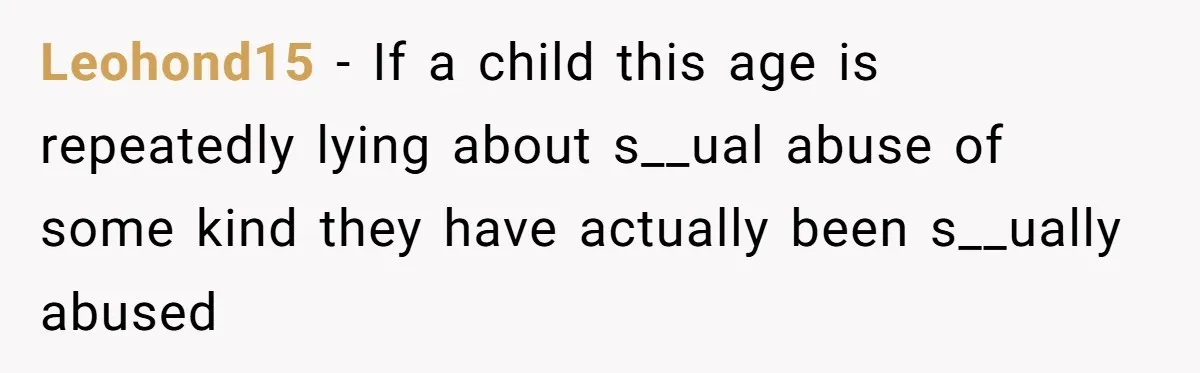 Leohond15 − If a child this age is repeatedly lying about s__ual abuse of some kind they have actually been s__ually abused