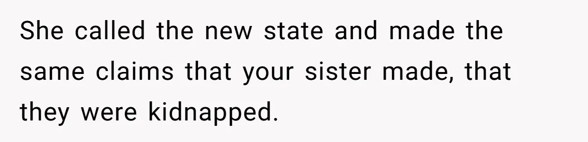 She called the new state and made the same claims that your sister made, that they were kidnapped.