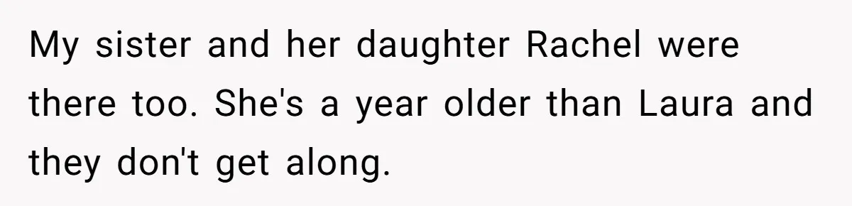 My sister and her daughter Rachel were there too. She's a year older than Laura and they don't get along.