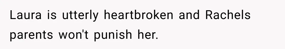 Laura is utterly heartbroken and Rachels parents won't punish her.