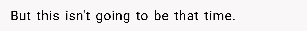 But this isn't going to be that time.