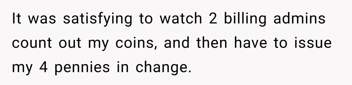 They Charged Him Interest on a Bill He Never Received, So He Paid Them in the Most Inconvenient Way Possible It was satisfying to watch 2 billing admins count out my coins, and then have to issue my 4 pennies in change.