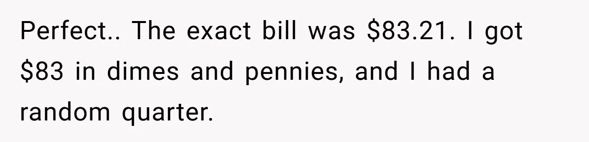 They Charged Him Interest on a Bill He Never Received, So He Paid Them in the Most Inconvenient Way Possible Perfect.. The exact bill was $83.21. I got $83 in dimes and pennies, and I had a random quarter.