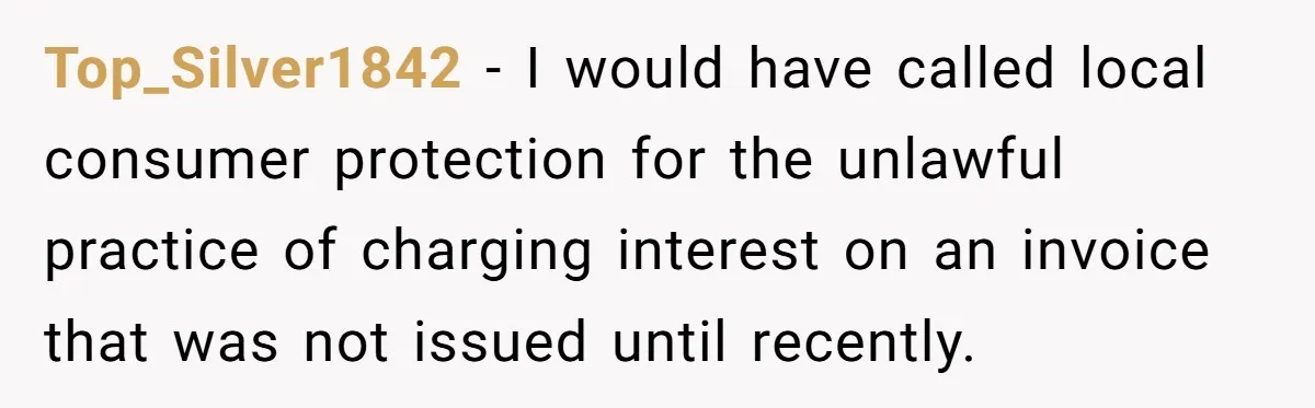They Charged Him Interest on a Bill He Never Received, So He Paid Them in the Most Inconvenient Way Possible Top_Silver1842 − I would have called local consumer protection for the unlawful practice of charging interest on an invoice that was not issued until recently.