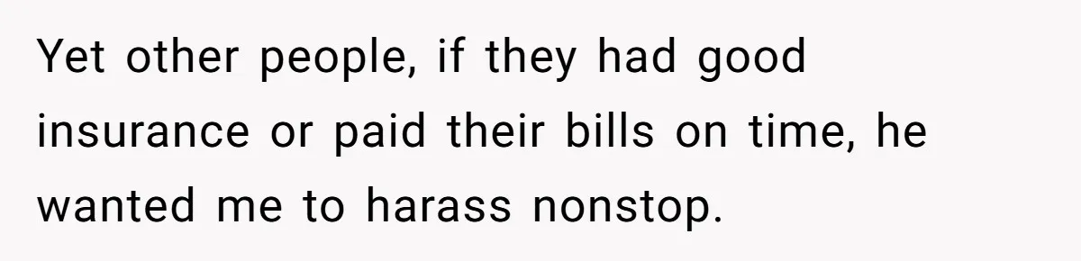 They Charged Him Interest on a Bill He Never Received, So He Paid Them in the Most Inconvenient Way Possible Yet other people, if they had good insurance or paid their bills on time, he wanted me to harass nonstop.