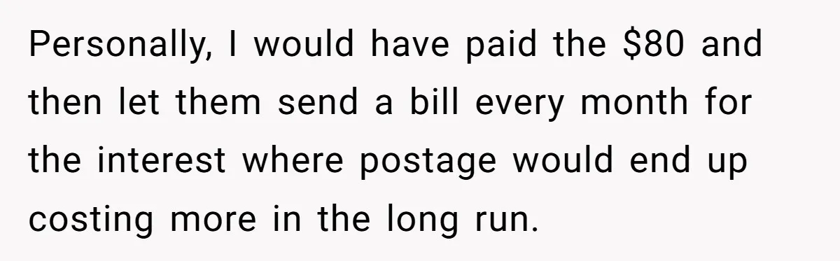 They Charged Him Interest on a Bill He Never Received, So He Paid Them in the Most Inconvenient Way Possible Personally, I would have paid the $80 and then let them send a bill every month for the interest where postage would end up costing more in the long run.