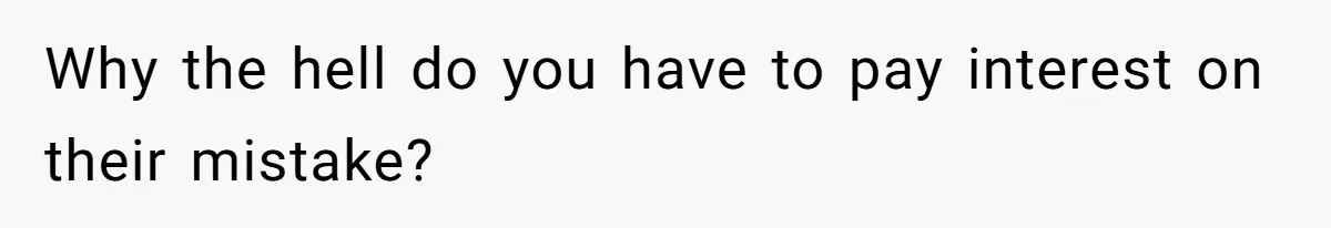 They Charged Him Interest on a Bill He Never Received, So He Paid Them in the Most Inconvenient Way Possible Why the hell do you have to pay interest on their mistake?