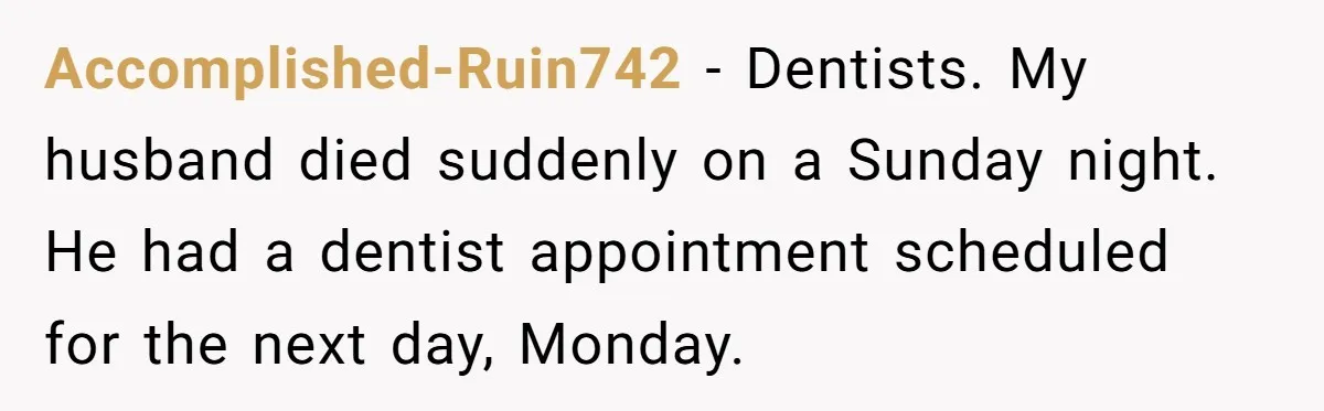 They Charged Him Interest on a Bill He Never Received, So He Paid Them in the Most Inconvenient Way Possible Accomplished-Ruin742 − Dentists. My husband died suddenly on a Sunday night. He had a dentist appointment scheduled for the next day, Monday.