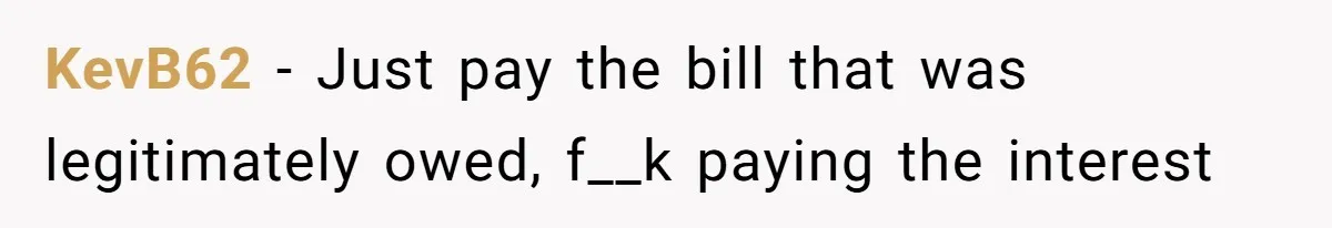 They Charged Him Interest on a Bill He Never Received, So He Paid Them in the Most Inconvenient Way Possible KevB62 − Just pay the bill that was legitimately owed, f__k paying the interest