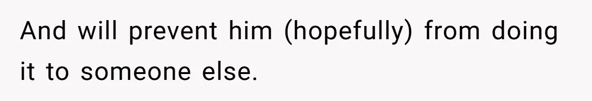 And will prevent him (hopefully) from doing it to someone else.
