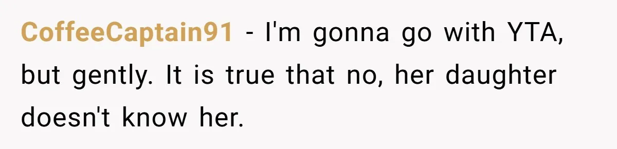 CoffeeCaptain91 − I'm gonna go with YTA, but gently. It is true that no, her daughter doesn't know her.